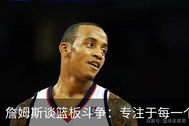 詹姆斯谈篮板斗争：专注于每一个争抢时刻