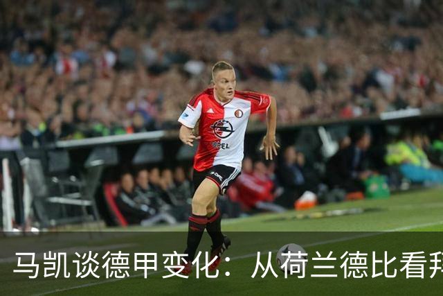 马凯谈德甲变化：从荷兰德比看拜仁与多特的较量