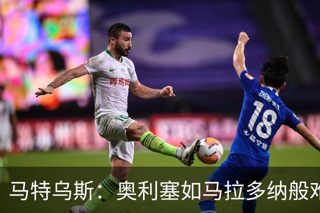 马特乌斯：奥利塞如马拉多纳般难以被阻挡